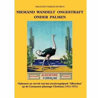 Niemand wandelt ongestraft onder palmen - Opkomst en verval van het struisvogelpark &#039;Albertina&#039; op de Cura&amp;#x00e7