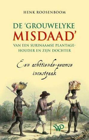 De ‘grouwelyke misdaad’ van een Surinaamse plantagehouder en zijn dochter Een achttiende-eeuwse incestzaak Auteur: Henk Roosenboom