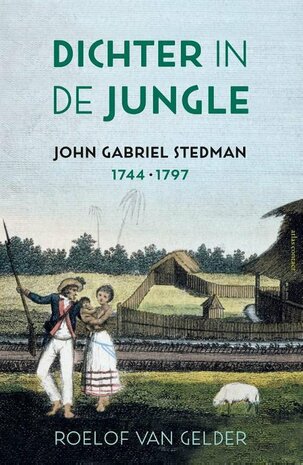 Dichter in de jungle John Gabriel Stedman (1744-1797) Auteur: Roelof van Gelder