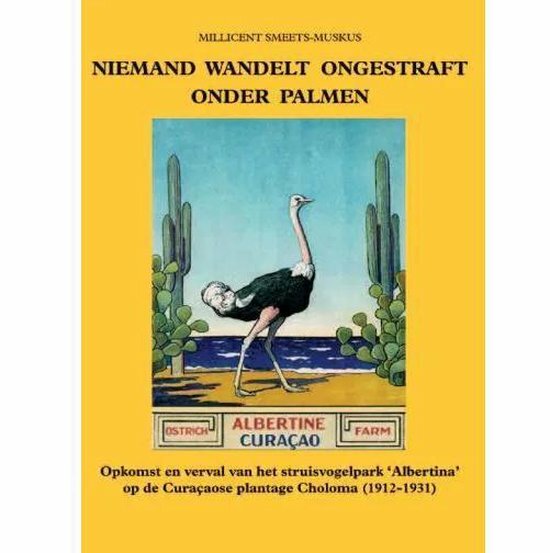 Niemand wandelt ongestraft onder palmen - Opkomst en verval van het struisvogelpark 'Albertina' op de Cura&amp;#x00e7