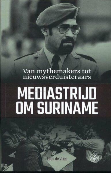 Mediastrijd om Suriname van mythemakers tot nieuwsverduisteraars Auteur: Ellen de Vries
