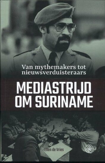 Mediastrijd om Suriname van mythemakers tot nieuwsverduisteraars Auteur: Ellen de Vries