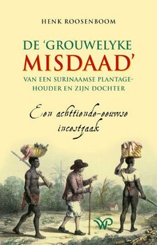 De āgrouwelyke misdaadā van een Surinaamse plantagehouder en zijn dochter Een achttiende-eeuwse incestzaak Auteur: Henk Roosenboom De āgrouwelyke misdaadā van een Surinaamse plantagehouder en zijn dochter Een achttiende-eeuwse incestzaak Auteur: Henk Roosenboom