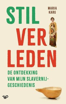 Stil verleden De ontdekking van mijn slavernijgeschiedenis Auteur: Maria Karg Stil verleden De ontdekking van mijn slavernijgeschiedenis Auteur: Maria Karg