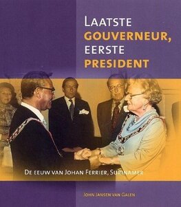 LAATSTE GOUVERNEUR EERSTE PRESIDENT, De eeuw van Johan Ferrier, Surinamer LAATSTE GOUVERNEUR EERSTE PRESIDENT, De eeuw van Johan Ferrier, Surinamer